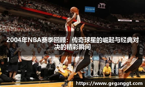 2004年NBA赛季回顾：传奇球星的崛起与经典对决的精彩瞬间