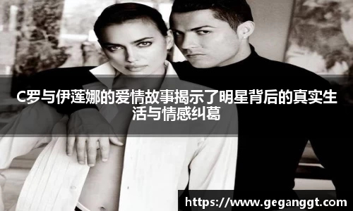 C罗与伊莲娜的爱情故事揭示了明星背后的真实生活与情感纠葛