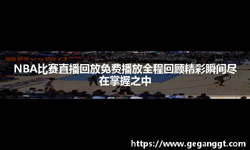 NBA比赛直播回放免费播放全程回顾精彩瞬间尽在掌握之中