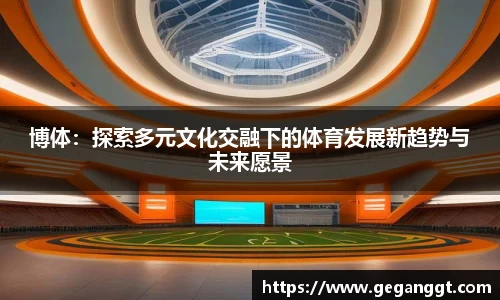 博体：探索多元文化交融下的体育发展新趋势与未来愿景