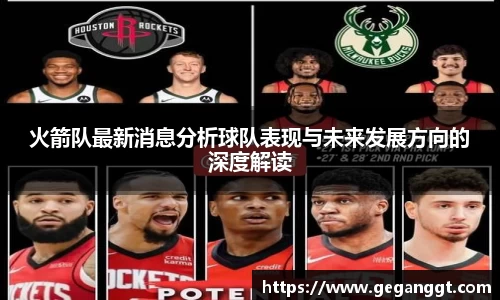 火箭队最新消息分析球队表现与未来发展方向的深度解读