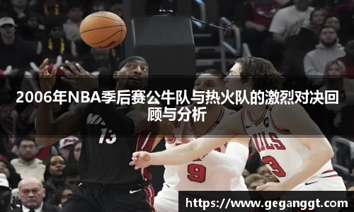 2006年NBA季后赛公牛队与热火队的激烈对决回顾与分析