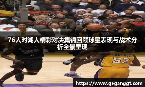 76人对湖人精彩对决集锦回顾球星表现与战术分析全景呈现