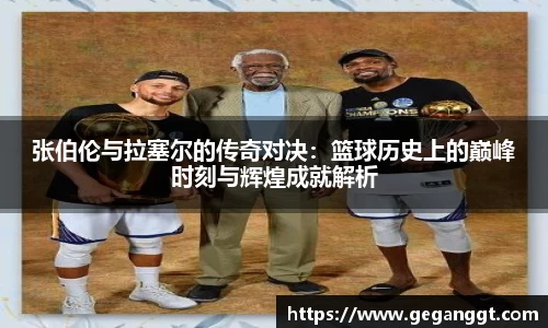 张伯伦与拉塞尔的传奇对决：篮球历史上的巅峰时刻与辉煌成就解析
