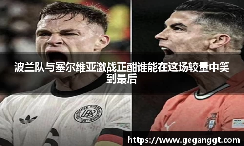 波兰队与塞尔维亚激战正酣谁能在这场较量中笑到最后