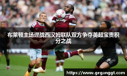 布莱顿主场迎战西汉姆联队双方争夺英超宝贵积分之战