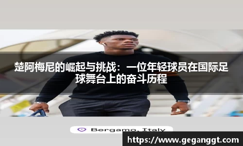 楚阿梅尼的崛起与挑战：一位年轻球员在国际足球舞台上的奋斗历程