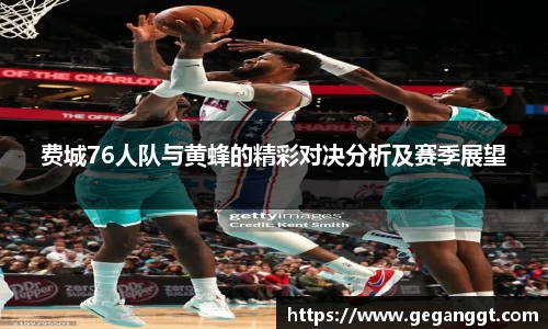 费城76人队与黄蜂的精彩对决分析及赛季展望