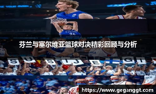 芬兰与塞尔维亚篮球对决精彩回顾与分析